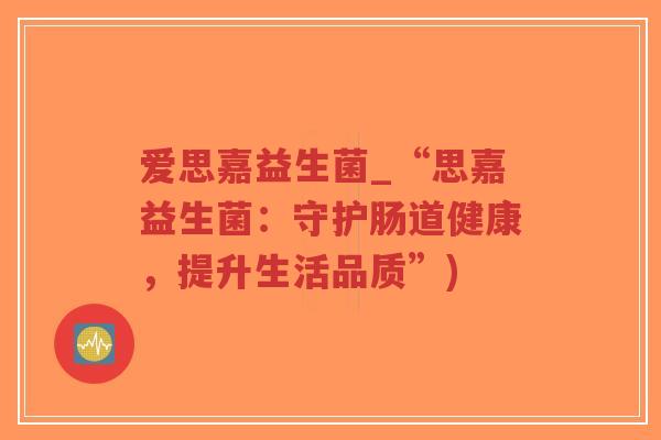 爱思嘉益生菌_“思嘉益生菌：守护肠道健康，提升生活品质”)-第1张图片-超越