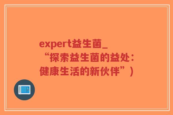 expert益生菌_“探索益生菌的益处：健康生活的新伙伴”)-第1张图片-超越