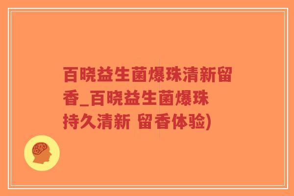 百晓益生菌爆珠清新留香_百晓益生菌爆珠 持久清新 留香体验)-第1张图片-超越 百晓益生菌爆珠清新留香_百晓益生菌爆珠 持久清新 留香体验)-第1张图片-超越
