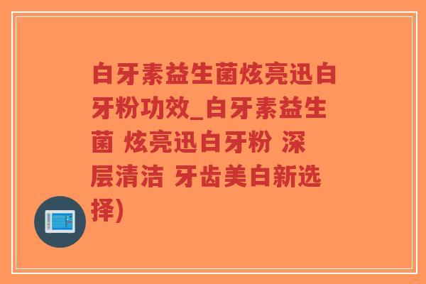 白牙素益生菌炫亮迅白牙粉功效_白牙素益生菌 炫亮迅白牙粉 深层清洁 牙齿美白新选择)-第1张图片-超越 白牙素益生菌炫亮迅白牙粉功效_白牙素益生菌 炫亮迅白牙粉 深层清洁 牙齿美白新选择)-第1张图片-超越