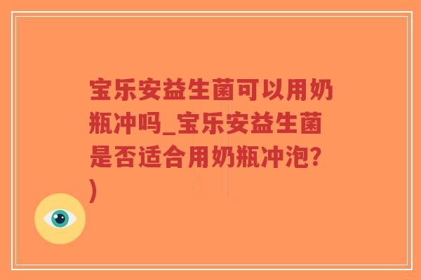 宝乐安益生菌可以用奶瓶冲吗_宝乐安益生菌是否适合用奶瓶冲泡？)-第1张图片-超越