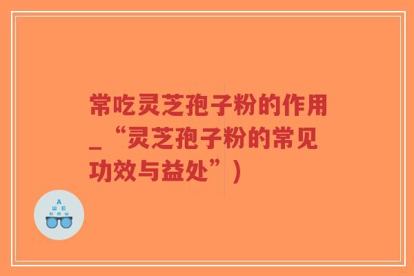 常吃灵芝孢子粉的作用_“灵芝孢子粉的常见功效与益处”)-第1张图片-超越 常吃灵芝孢子粉的作用_“灵芝孢子粉的常见功效与益处”)-第1张图片-超越