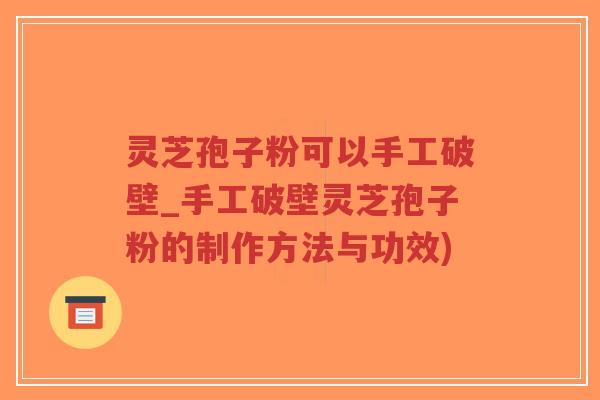 灵芝孢子粉可以手工破壁_手工破壁灵芝孢子粉的制作方法与功效)-第1张图片-超越