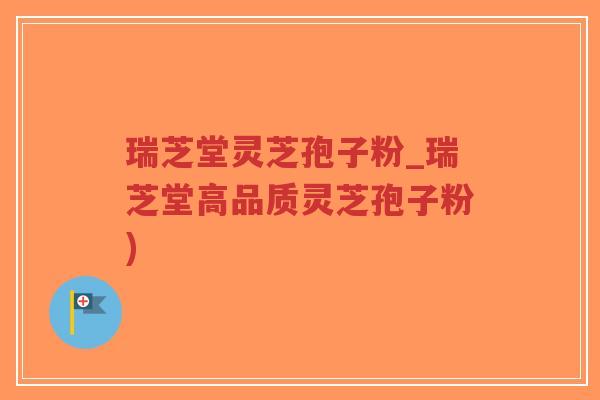 瑞芝堂灵芝孢子粉_瑞芝堂高品质灵芝孢子粉)-第1张图片-超越 瑞芝堂灵芝孢子粉_瑞芝堂高品质灵芝孢子粉)-第1张图片-超越
