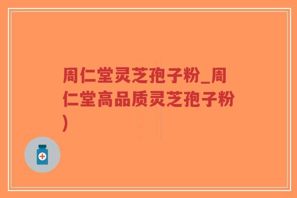 周仁堂灵芝孢子粉_周仁堂高品质灵芝孢子粉)-第1张图片-超越 周仁堂灵芝孢子粉_周仁堂高品质灵芝孢子粉)-第1张图片-超越