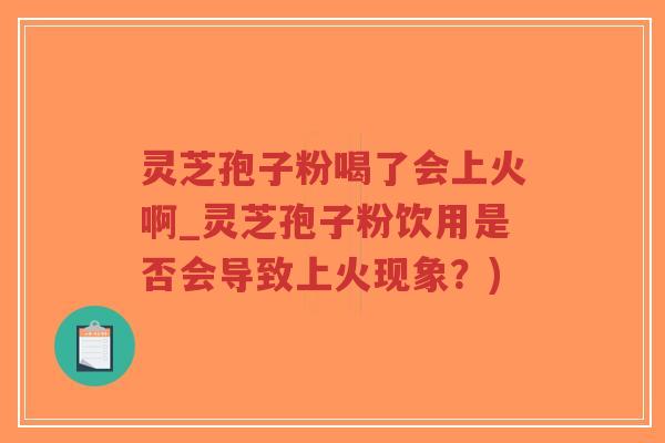灵芝孢子粉喝了会上火啊_灵芝孢子粉饮用是否会导致上火现象?)-第1张图片-超越 灵芝孢子粉喝了会上火啊_灵芝孢子粉饮用是否会导致上火现象?)-第1张图片-超越