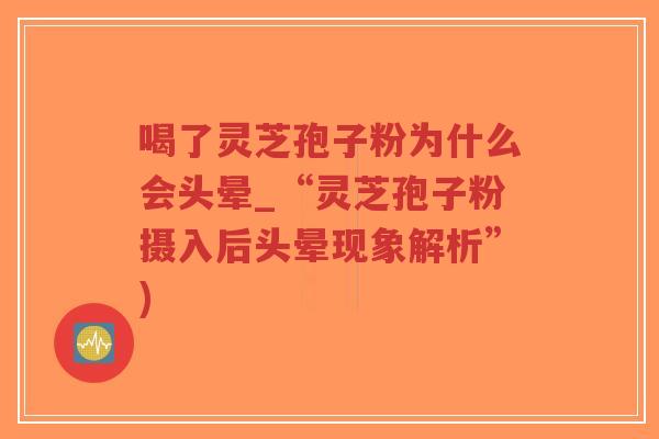 喝了灵芝孢子粉为什么会头晕_“灵芝孢子粉摄入后头晕现象解析”)-第1张图片-超越 喝了灵芝孢子粉为什么会头晕_“灵芝孢子粉摄入后头晕现象解析”)-第1张图片-超越