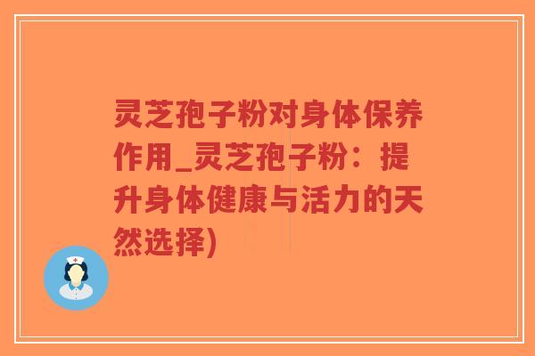 灵芝孢子粉对身体保养作用_灵芝孢子粉:提升身体健康与活力的天然选择)-第1张图片-超越 灵芝孢子粉对身体保养作用_灵芝孢子粉:提升身体健康与活力的天然选择)-第1张图片-超越