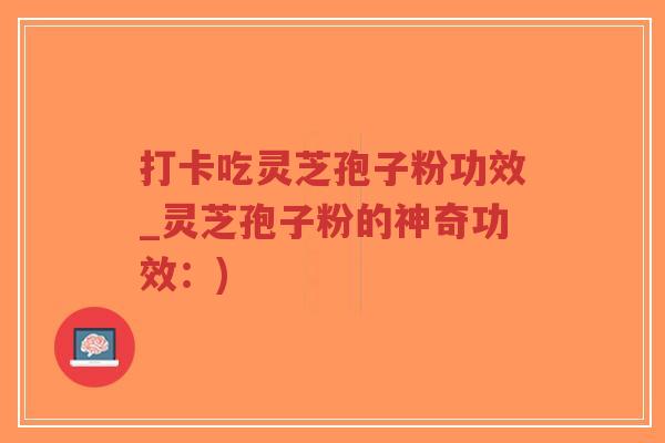 打卡吃灵芝孢子粉功效_灵芝孢子粉的神奇功效:)-第1张图片-超越 打卡吃灵芝孢子粉功效_灵芝孢子粉的神奇功效:)-第1张图片-超越