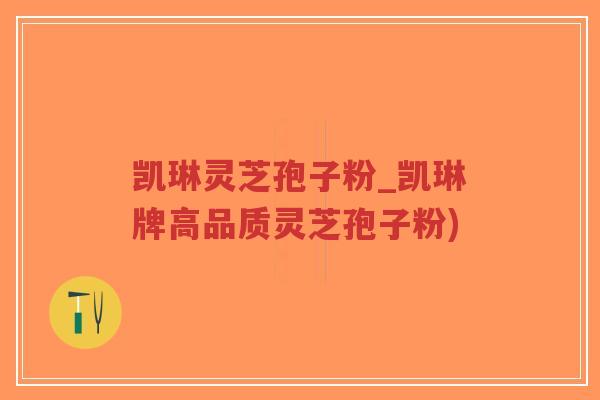 凯琳灵芝孢子粉_凯琳牌高品质灵芝孢子粉)-第1张图片-超越 凯琳灵芝孢子粉_凯琳牌高品质灵芝孢子粉)-第1张图片-超越