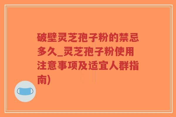 破壁灵芝孢子粉的禁忌多久_灵芝孢子粉使用注意事项及适宜人群指南)-第1张图片-超越 破壁灵芝孢子粉的禁忌多久_灵芝孢子粉使用注意事项及适宜人群指南)-第1张图片-超越