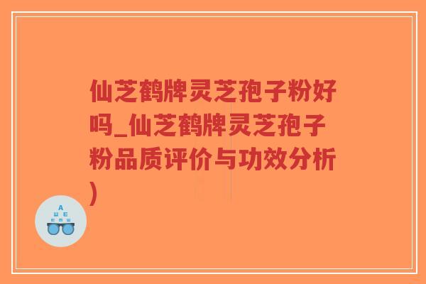 仙芝鹤牌灵芝孢子粉好吗_仙芝鹤牌灵芝孢子粉品质评价与功效分析)-第1张图片-超越 仙芝鹤牌灵芝孢子粉好吗_仙芝鹤牌灵芝孢子粉品质评价与功效分析)-第1张图片-超越
