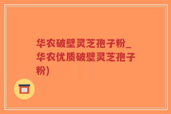 华农破壁灵芝孢子粉_华农优质破壁灵芝孢子粉)-第1张图片-超越 华农破壁灵芝孢子粉_华农优质破壁灵芝孢子粉)-第1张图片-超越