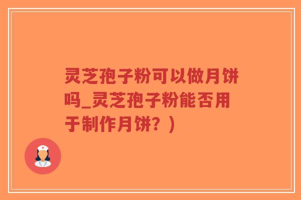 灵芝孢子粉可以做月饼吗_灵芝孢子粉能否用于制作月饼?)-第1张图片-超越 灵芝孢子粉可以做月饼吗_灵芝孢子粉能否用于制作月饼?)-第1张图片-超越
