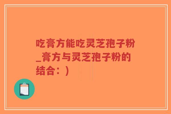 吃膏方能吃灵芝孢子粉_膏方与灵芝孢子粉的结合：)-第1张图片-超越