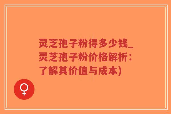 灵芝孢子粉得多少钱_灵芝孢子粉价格解析:了解其价值与成本)-第1张图片-超越 灵芝孢子粉得多少钱_灵芝孢子粉价格解析:了解其价值与成本)-第1张图片-超越