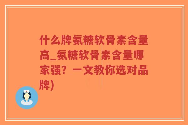 什么牌氨糖软骨素含量高_氨糖软骨素含量哪家强?一文教你选对品牌)-第1张图片-超越 什么牌氨糖软骨素含量高_氨糖软骨素含量哪家强?一文教你选对品牌)-第1张图片-超越