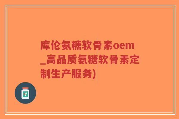 库伦氨糖软骨素oem_高品质氨糖软骨素定制生产服务)-第1张图片-超越