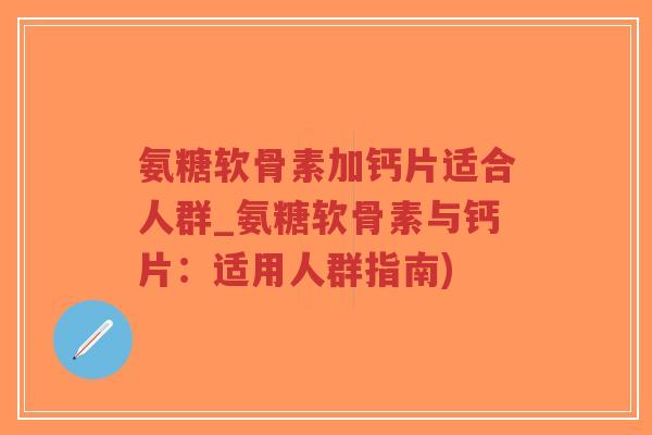 氨糖软骨素加钙片适合人群_氨糖软骨素与钙片:适用人群指南)-第1张图片-超越 氨糖软骨素加钙片适合人群_氨糖软骨素与钙片:适用人群指南)-第1张图片-超越
