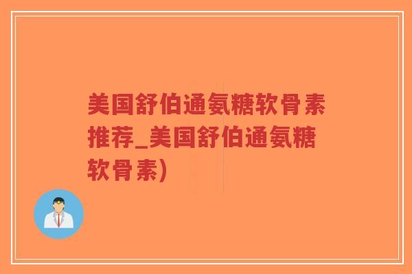 美国舒伯通氨糖软骨素推荐_美国舒伯通氨糖软骨素)-第1张图片-超越
