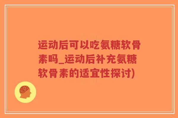 运动后可以吃氨糖软骨素吗_运动后补充氨糖软骨素的适宜性探讨)-第1张图片-超越 运动后可以吃氨糖软骨素吗_运动后补充氨糖软骨素的适宜性探讨)-第1张图片-超越