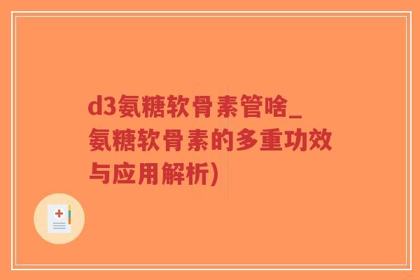 d3氨糖软骨素管啥_氨糖软骨素的多重功效与应用解析)-第1张图片-超越 d3氨糖软骨素管啥_氨糖软骨素的多重功效与应用解析)-第1张图片-超越