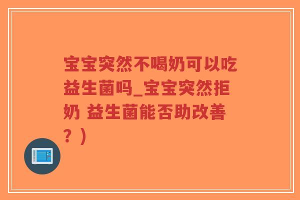 宝宝突然不喝奶可以吃益生菌吗_宝宝突然拒奶 益生菌能否助改善？)-第1张图片-超越