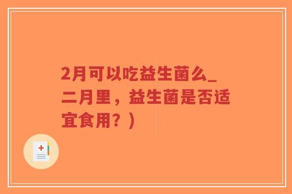 2月可以吃益生菌么_二月里，益生菌是否适宜食用？)-第1张图片-超越