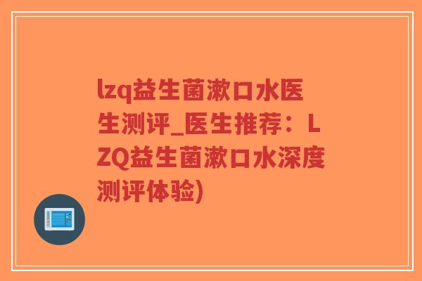 lzq益生菌漱口水医生测评_医生推荐：LZQ益生菌漱口水深度测评体验)-第1张图片-超越