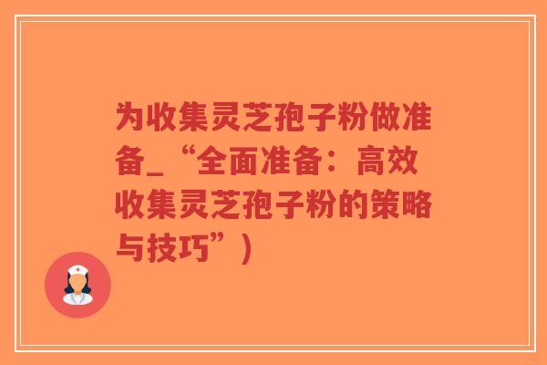 为收集灵芝孢子粉做准备_“全面准备:高效收集灵芝孢子粉的策略与技巧”)-第1张图片-超越 为收集灵芝孢子粉做准备_“全面准备:高效收集灵芝孢子粉的策略与技巧”)-第1张图片-超越