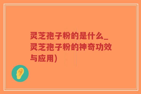 灵芝孢子粉的是什么_灵芝孢子粉的神奇功效与应用)-第1张图片-超越