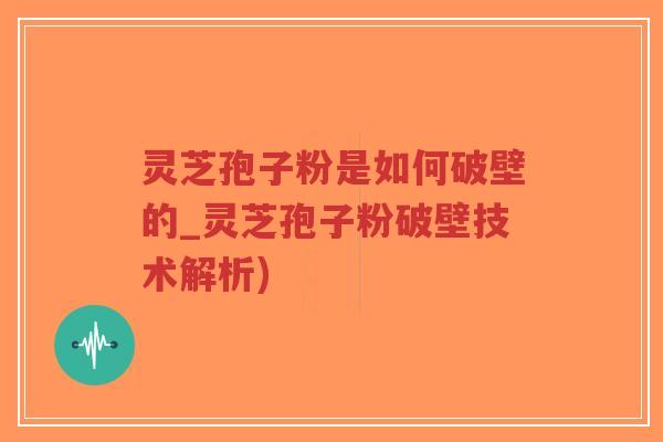 灵芝孢子粉是如何破壁的_灵芝孢子粉破壁技术解析)-第1张图片-超越 灵芝孢子粉是如何破壁的_灵芝孢子粉破壁技术解析)-第1张图片-超越