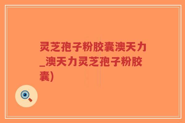 灵芝孢子粉胶囊澳天力_澳天力灵芝孢子粉胶囊)-第1张图片-超越 灵芝孢子粉胶囊澳天力_澳天力灵芝孢子粉胶囊)-第1张图片-超越