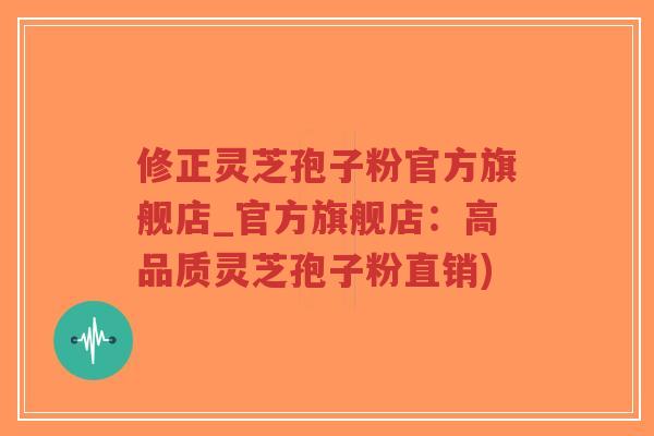 修正灵芝孢子粉官方旗舰店_官方旗舰店:高品质灵芝孢子粉直销)-第1张图片-超越 修正灵芝孢子粉官方旗舰店_官方旗舰店:高品质灵芝孢子粉直销)-第1张图片-超越