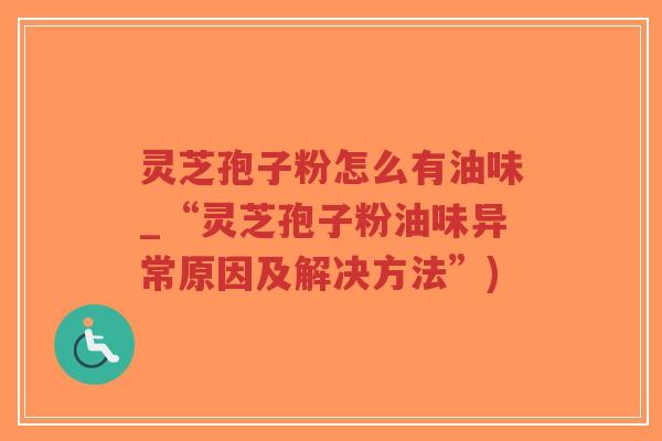 灵芝孢子粉怎么有油味_“灵芝孢子粉油味异常原因及解决方法”)-第1张图片-超越 灵芝孢子粉怎么有油味_“灵芝孢子粉油味异常原因及解决方法”)-第1张图片-超越