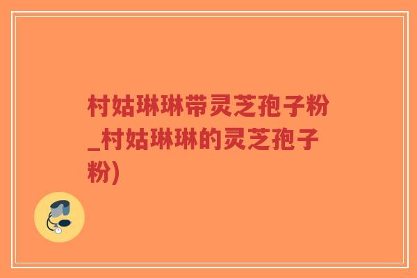 村姑琳琳带灵芝孢子粉_村姑琳琳的灵芝孢子粉)-第1张图片-超越 村姑琳琳带灵芝孢子粉_村姑琳琳的灵芝孢子粉)-第1张图片-超越