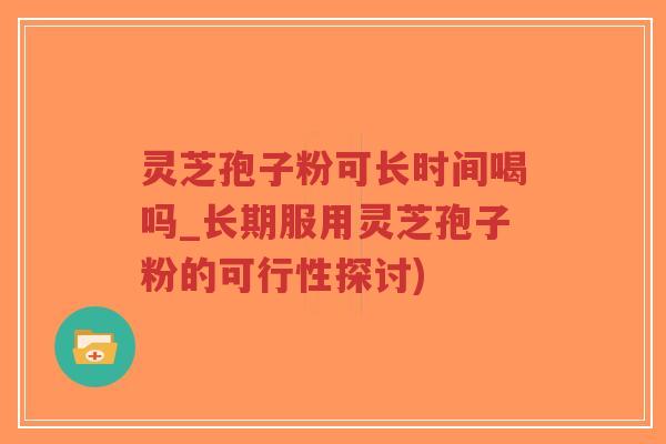 灵芝孢子粉可长时间喝吗_长期服用灵芝孢子粉的可行性探讨)-第1张图片-超越 灵芝孢子粉可长时间喝吗_长期服用灵芝孢子粉的可行性探讨)-第1张图片-超越