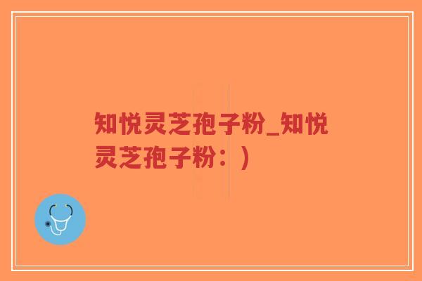 知悦灵芝孢子粉_知悦灵芝孢子粉:)-第1张图片-超越 知悦灵芝孢子粉_知悦灵芝孢子粉:)-第1张图片-超越