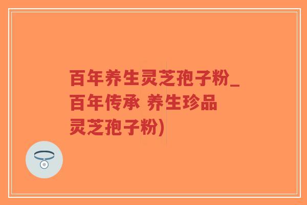 百年养生灵芝孢子粉_百年传承 养生珍品 灵芝孢子粉)-第1张图片-超越 百年养生灵芝孢子粉_百年传承 养生珍品 灵芝孢子粉)-第1张图片-超越