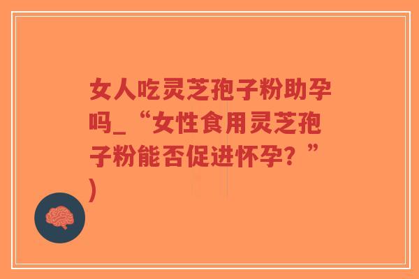 女人吃灵芝孢子粉助孕吗_“女性食用灵芝孢子粉能否促进怀孕?”)-第1张图片-超越 女人吃灵芝孢子粉助孕吗_“女性食用灵芝孢子粉能否促进怀孕?”)-第1张图片-超越