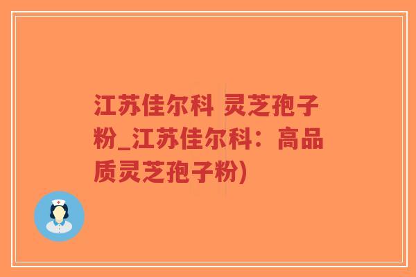 江苏佳尔科 灵芝孢子粉_江苏佳尔科:高品质灵芝孢子粉)-第1张图片-超越 江苏佳尔科 灵芝孢子粉_江苏佳尔科:高品质灵芝孢子粉)-第1张图片-超越