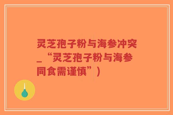 灵芝孢子粉与海参冲突_“灵芝孢子粉与海参同食需谨慎”)-第1张图片-超越 灵芝孢子粉与海参冲突_“灵芝孢子粉与海参同食需谨慎”)-第1张图片-超越