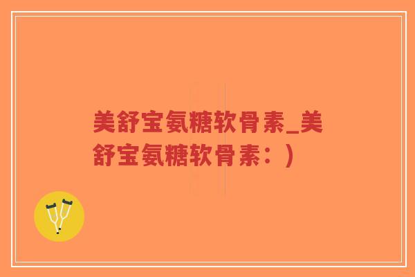 美舒宝氨糖软骨素_美舒宝氨糖软骨素：)-第1张图片-超越