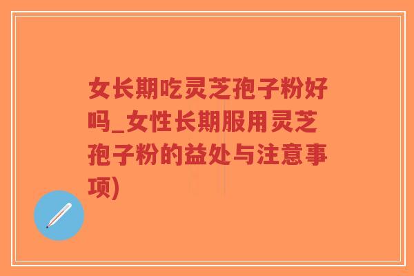 女长期吃灵芝孢子粉好吗_女性长期服用灵芝孢子粉的益处与注意事项)-第1张图片-超越 女长期吃灵芝孢子粉好吗_女性长期服用灵芝孢子粉的益处与注意事项)-第1张图片-超越