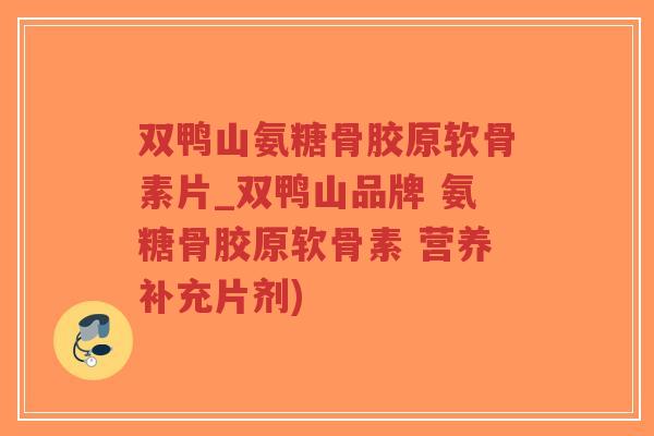双鸭山氨糖骨胶原软骨素片_双鸭山品牌 氨糖骨胶原软骨素 营养补充片剂)-第1张图片-超越 双鸭山氨糖骨胶原软骨素片_双鸭山品牌 氨糖骨胶原软骨素 营养补充片剂)-第1张图片-超越
