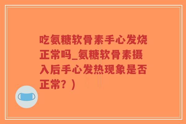 吃氨糖软骨素手心发烧正常吗_氨糖软骨素摄入后手心发热现象是否正常?)-第1张图片-超越 吃氨糖软骨素手心发烧正常吗_氨糖软骨素摄入后手心发热现象是否正常?)-第1张图片-超越