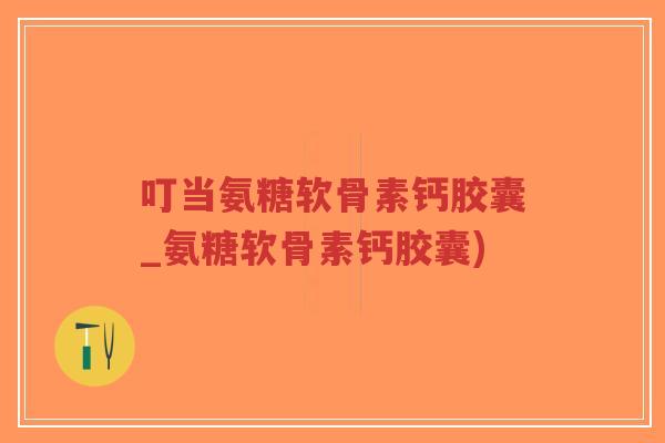 叮当氨糖软骨素钙胶囊_氨糖软骨素钙胶囊)-第1张图片-超越 叮当氨糖软骨素钙胶囊_氨糖软骨素钙胶囊)-第1张图片-超越