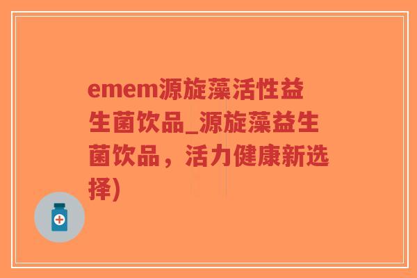 emem源旋藻活性益生菌饮品_源旋藻益生菌饮品,活力健康新选择)-第1张图片-超越 emem源旋藻活性益生菌饮品_源旋藻益生菌饮品,活力健康新选择)-第1张图片-超越