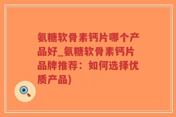 氨糖软骨素钙片哪个产品好_氨糖软骨素钙片品牌推荐：如何选择优质产品)-第1张图片-超越