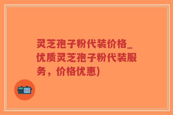 灵芝孢子粉代装价格_优质灵芝孢子粉代装服务,价格优惠)-第1张图片-超越 灵芝孢子粉代装价格_优质灵芝孢子粉代装服务,价格优惠)-第1张图片-超越